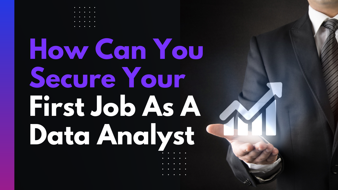 How Can You Secure Your First Job As A Data Analyst