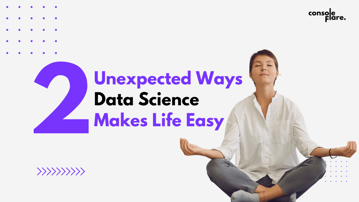 2 Unexpected Ways Data Science Makes Life Easier - Console Flare Blog