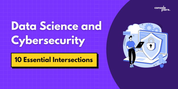 The Synergy of Data Science and Cybersecurity: 10 Essential Intersections